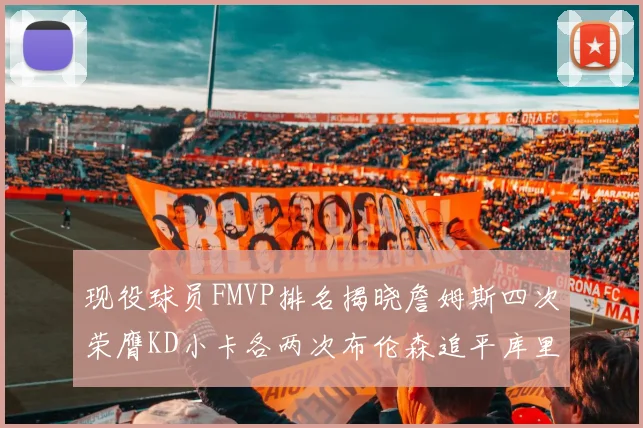 现役球员FMVP排名揭晓詹姆斯四次荣膺KD小卡各两次布伦森追平库里约基奇等人