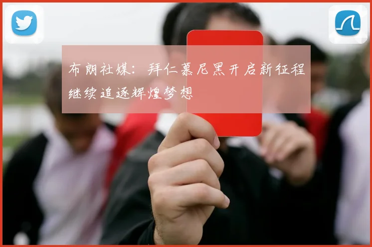 布朗社媒：拜仁慕尼黑开启新征程继续追逐辉煌梦想