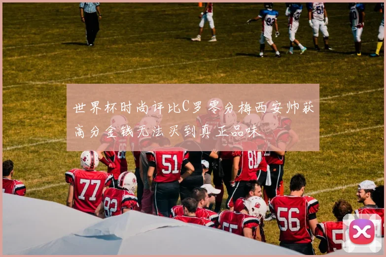 世界杯时尚评比C罗零分梅西安帅获高分金钱无法买到真正品味