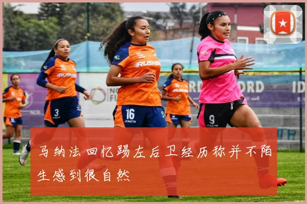 马纳法回忆踢左后卫经历称并不陌生感到很自然