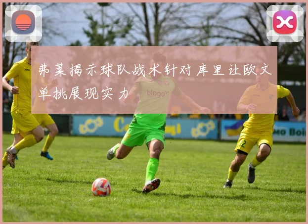弗莱揭示球队战术针对库里让欧文单挑展现实力