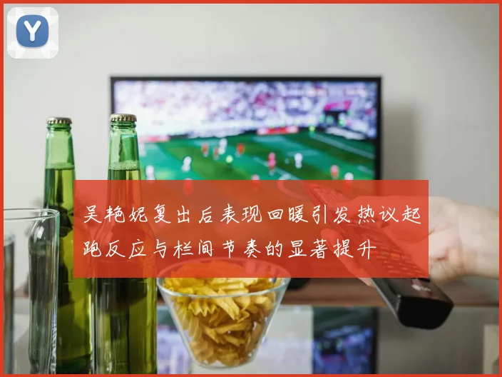 吴艳妮复出后表现回暖引发热议起跑反应与栏间节奏的显著提升