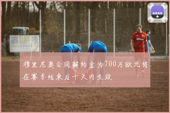 穆里尼奥合同解约金为700万欧元将在赛季结束后十天内生效