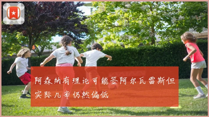 阿森纳有理论可能签阿尔瓦雷斯但实际几率仍然偏低