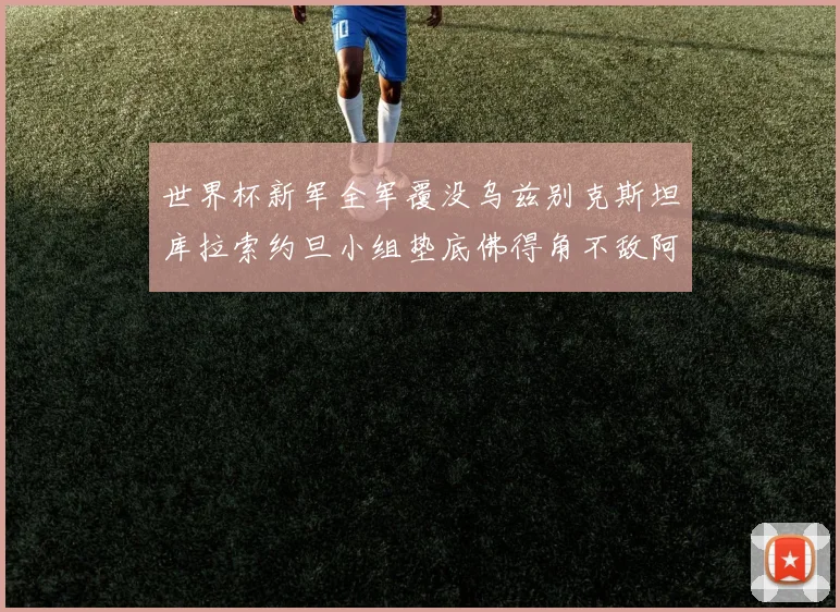 世界杯新军全军覆没乌兹别克斯坦库拉索约旦小组垫底佛得角不敌阿根廷