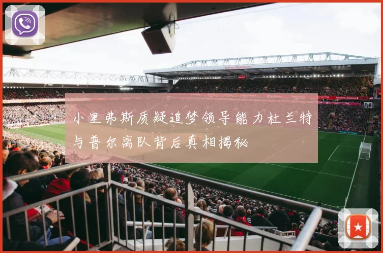 小里弗斯质疑追梦领导能力杜兰特与普尔离队背后真相揭秘
