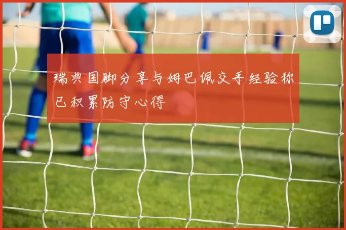 瑞典国脚分享与姆巴佩交手经验称已积累防守心得