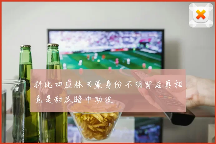 科比回应林书豪身份不明背后真相竟是甜瓜暗中助攻