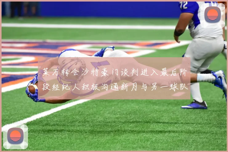 莱万转会沙特豪门谈判进入最后阶段经纪人积极沟通新月与另一球队
