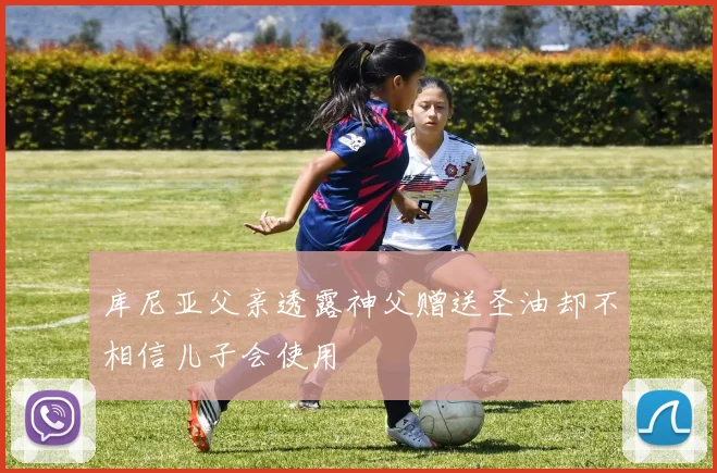 库尼亚父亲透露神父赠送圣油却不相信儿子会使用