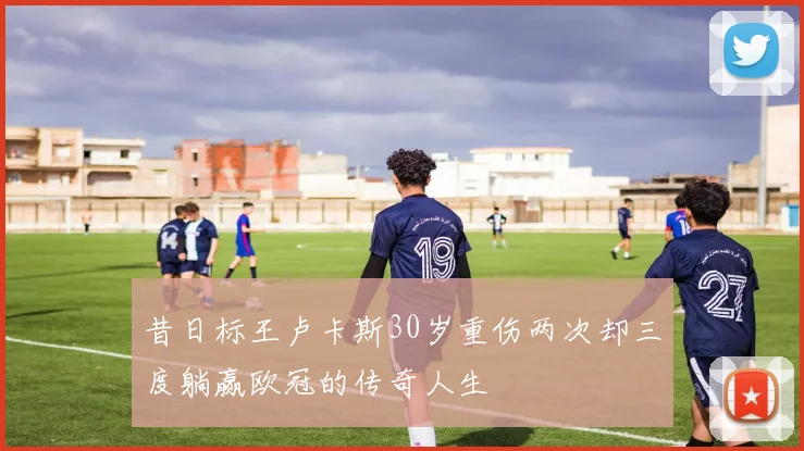 昔日标王卢卡斯30岁重伤两次却三度躺赢欧冠的传奇人生