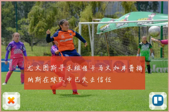 尤文图斯寻求租借卡马文加库普梅纳斯在球队中已失去信任