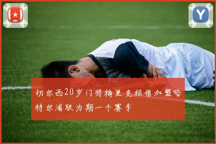切尔西20岁门将梅里克租借加盟哈特尔浦联为期一个赛季